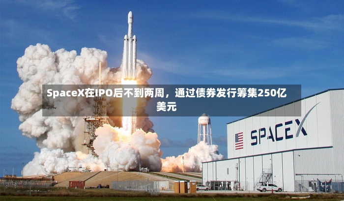 SpaceX在IPO后不到两周，通过债券发行筹集250亿美元-第3张图片