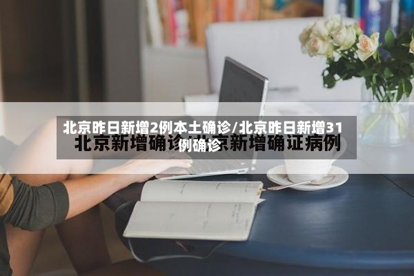北京昨日新增2例本土确诊/北京昨日新增31例确诊