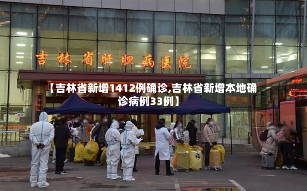 【吉林省新增1412例确诊,吉林省新增本地确诊病例33例】