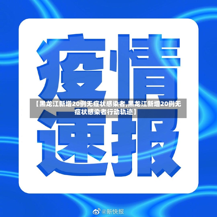 【黑龙江新增20例无症状感染者,黑龙江新增20例无症状感染者行动轨迹】