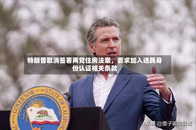 特朗普取消签署两党住房法案，要求加入选民身份认证相关条款-第2张图片