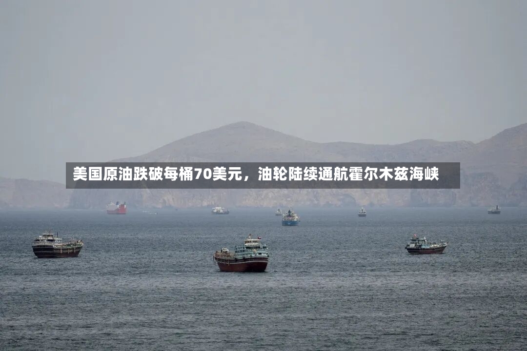 美国原油跌破每桶70美元，油轮陆续通航霍尔木兹海峡-第2张图片