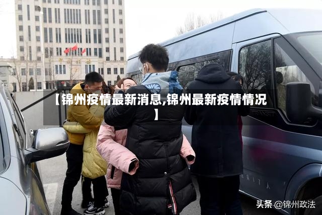 【锦州疫情最新消息,锦州最新疫情情况】