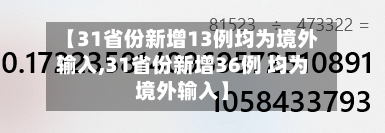 【31省份新增13例均为境外输入,31省份新增36例 均为境外输入】-第2张图片