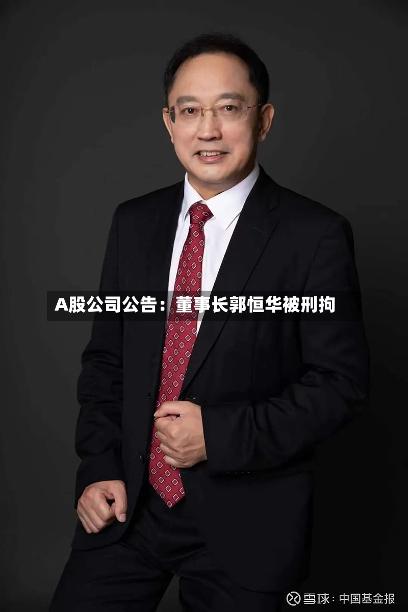 A股公司公告：董事长郭恒华被刑拘-第2张图片