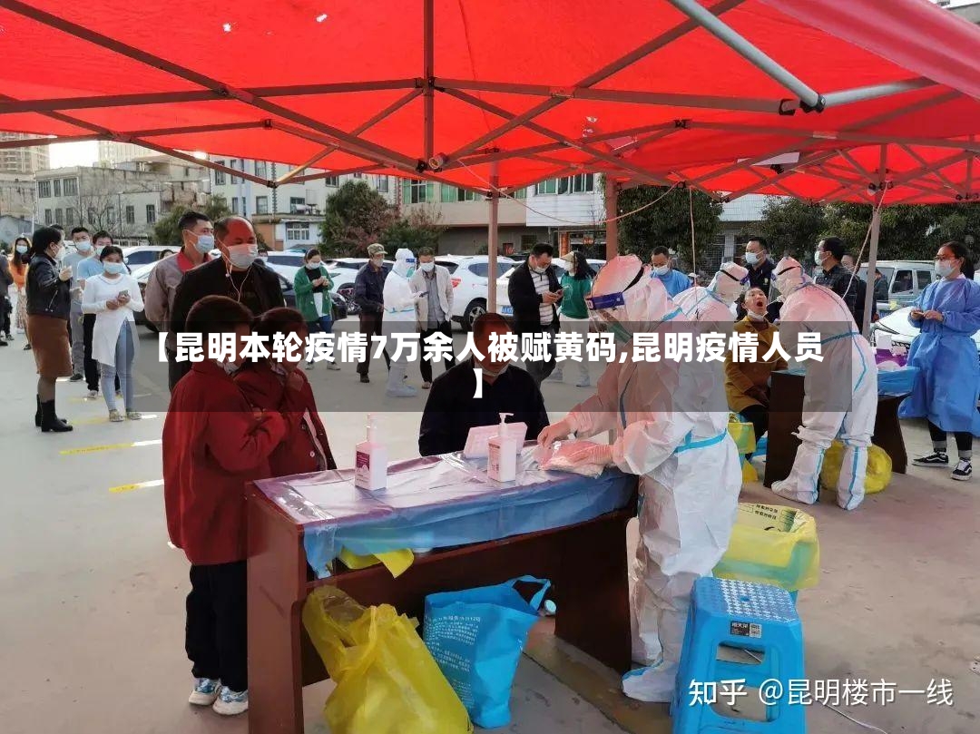 【昆明本轮疫情7万余人被赋黄码,昆明疫情人员】