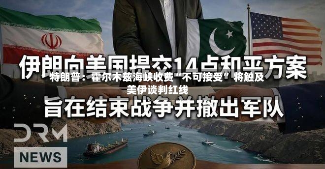 特朗普：霍尔木兹海峡收费“不可接受	” 将触及美伊谈判红线-第2张图片