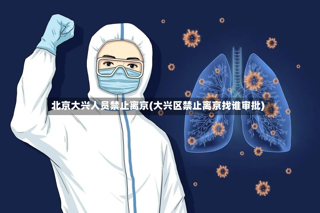 北京大兴人员禁止离京(大兴区禁止离京找谁审批)