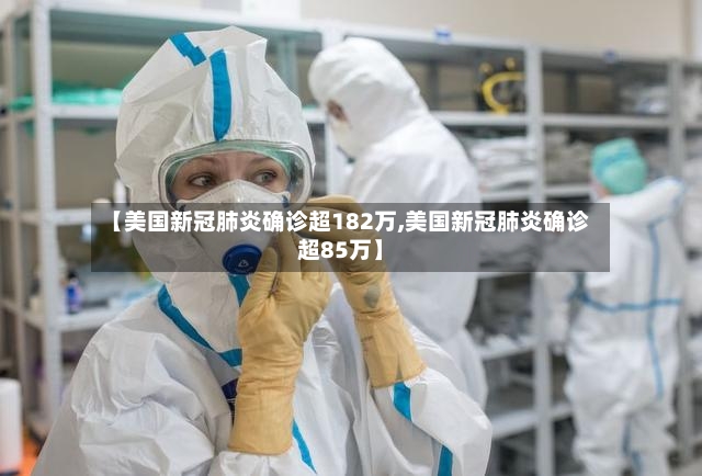 【美国新冠肺炎确诊超182万,美国新冠肺炎确诊超85万】