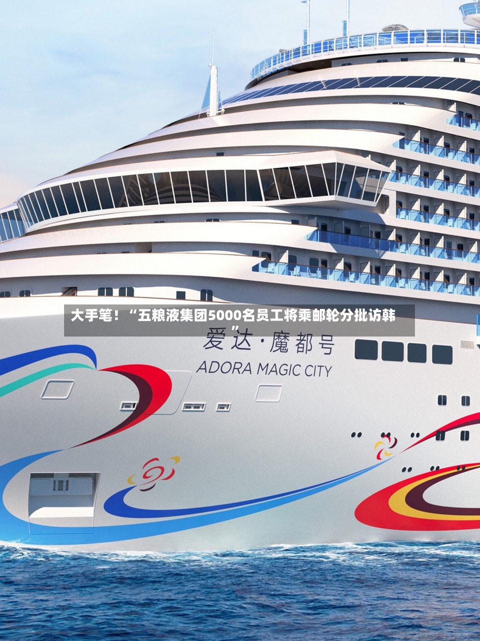 大手笔！“五粮液集团5000名员工将乘邮轮分批访韩	”-第2张图片