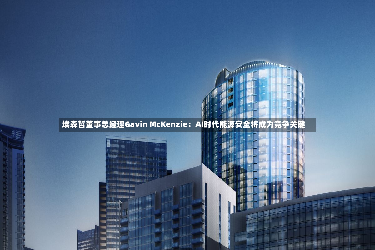埃森哲董事总经理Gavin McKenzie：AI时代能源安全将成为竞争关键-第2张图片