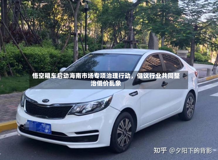 悟空租车启动海南市场专项治理行动，倡议行业共同整治低价乱象-第2张图片