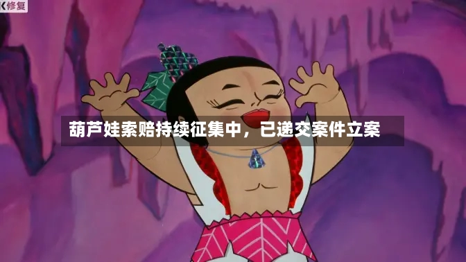葫芦娃索赔持续征集中，已递交案件立案