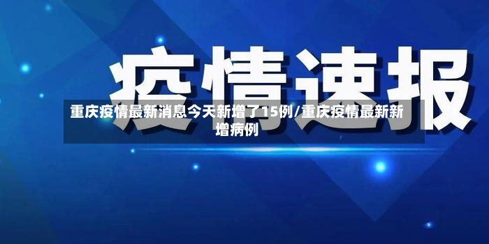 重庆疫情最新消息今天新增了15例/重庆疫情最新新增病例