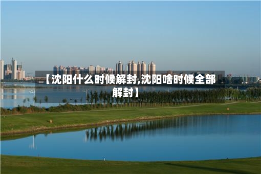 【沈阳什么时候解封,沈阳啥时候全部解封】-第3张图片