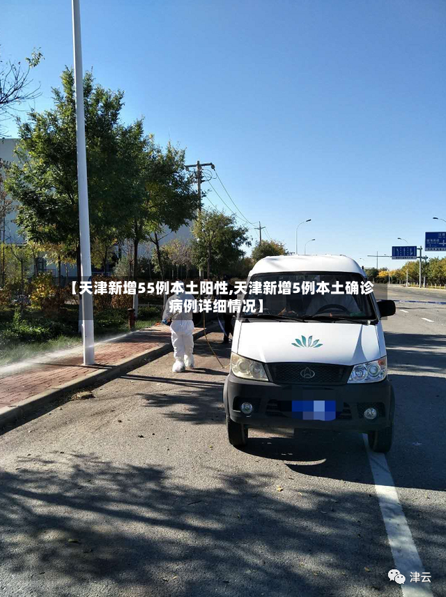 【天津新增55例本土阳性,天津新增5例本土确诊病例详细情况】