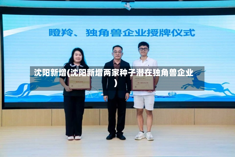 沈阳新增(沈阳新增两家种子潜在独角兽企业)-第3张图片