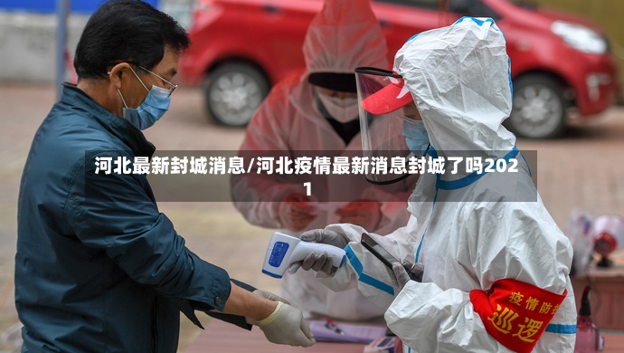 河北最新封城消息/河北疫情最新消息封城了吗2021