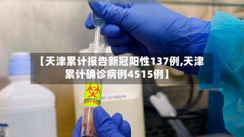 【天津累计报告新冠阳性137例,天津累计确诊病例4515例】
