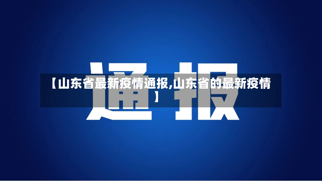 【山东省最新疫情通报,山东省的最新疫情】-第2张图片