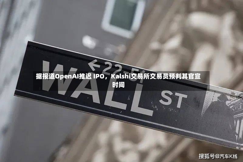 据报道OpenAI推迟 IPO，Kalshi交易所交易员预判其官宣时间