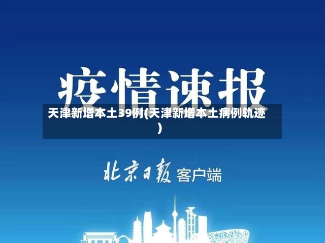天津新增本土39例(天津新增本土病例轨迹)-第2张图片