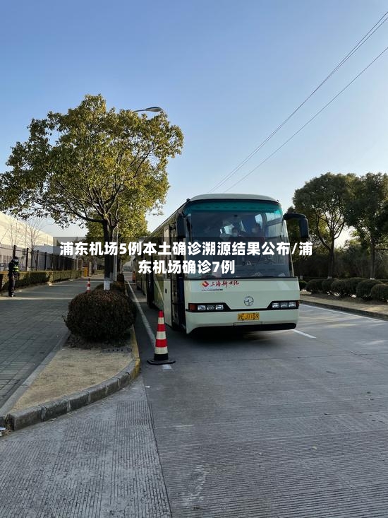 浦东机场5例本土确诊溯源结果公布/浦东机场确诊7例