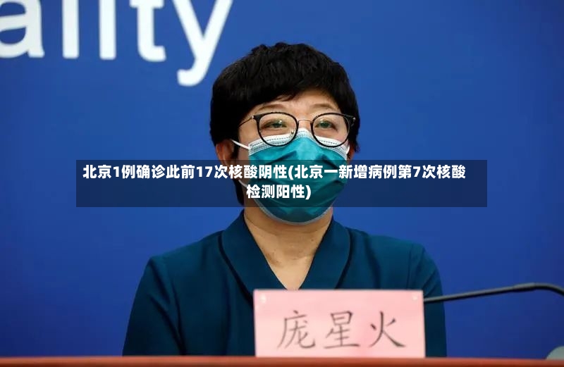 北京1例确诊此前17次核酸阴性(北京一新增病例第7次核酸检测阳性)