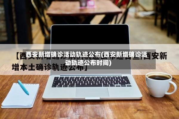 西安新增确诊活动轨迹公布(西安新增确诊活动轨迹公布时间)