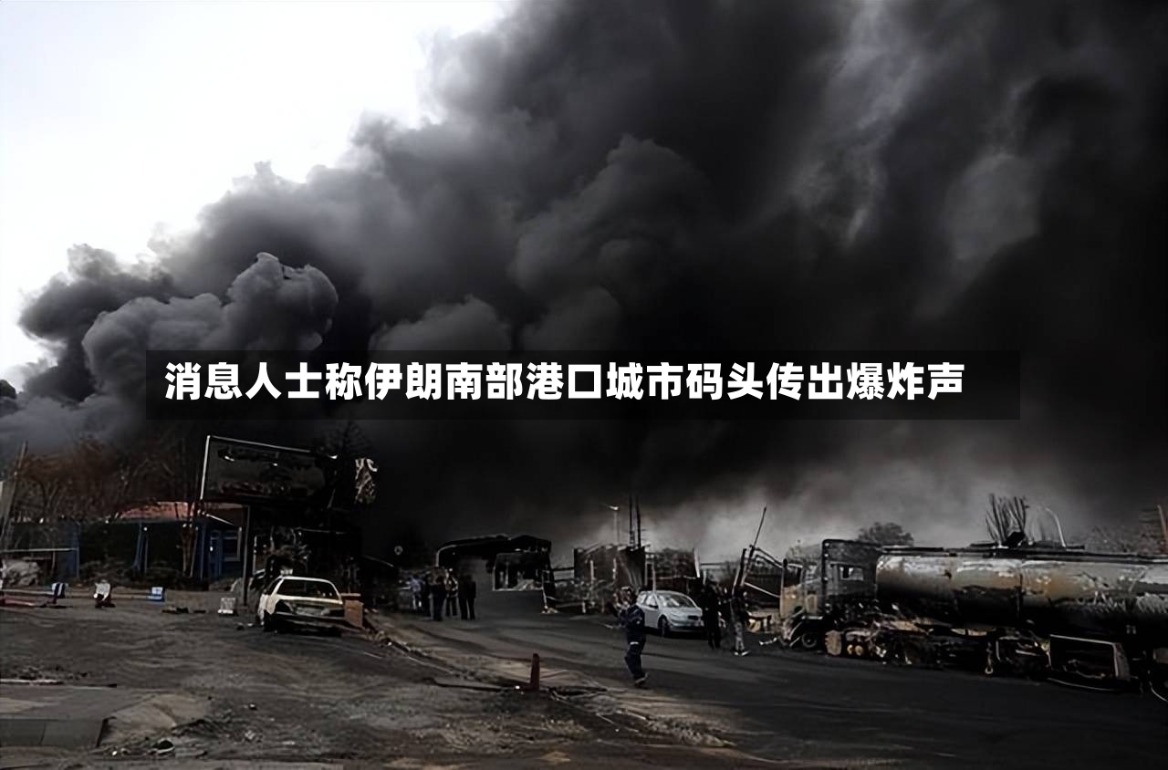 消息人士称伊朗南部港口城市码头传出爆炸声-第2张图片