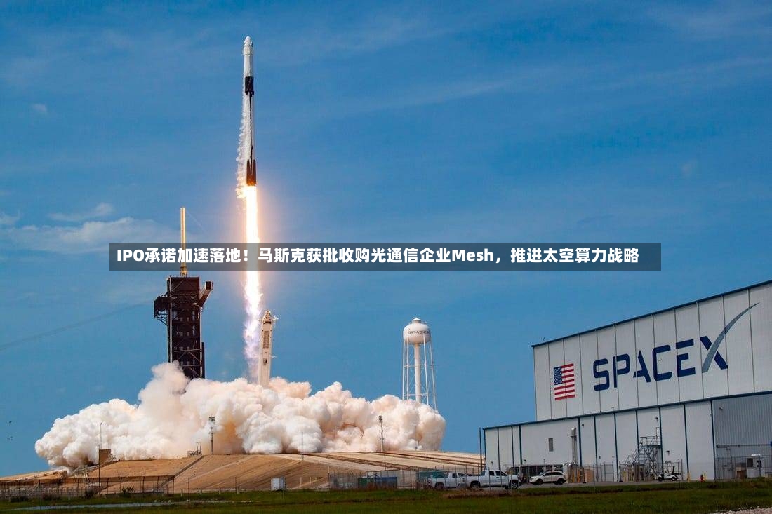 IPO承诺加速落地！马斯克获批收购光通信企业Mesh	，推进太空算力战略-第2张图片