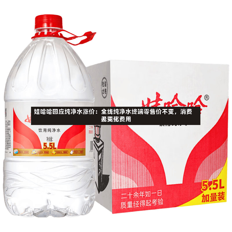 娃哈哈回应纯净水涨价：全线纯净水终端零售价不变，消费者购买费用无变化-第2张图片