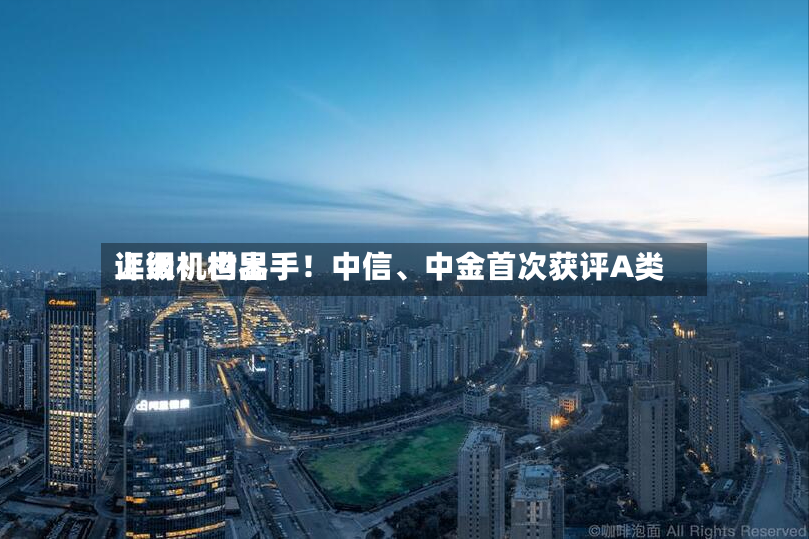 上调！世界评级机构出手！中信	、中金首次获评A类-第2张图片