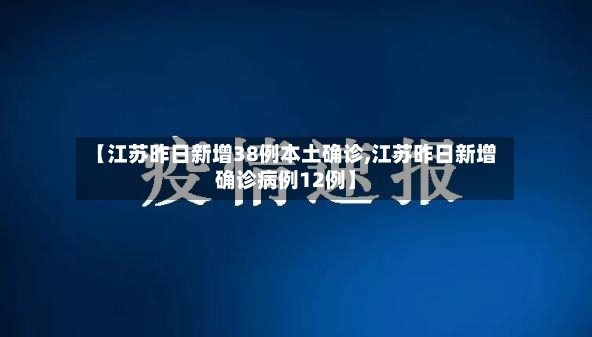 【江苏昨日新增38例本土确诊,江苏昨日新增确诊病例12例】