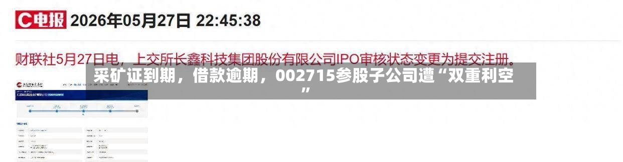 采矿证到期，借款逾期	，002715参股子公司遭“双重利空	”-第2张图片
