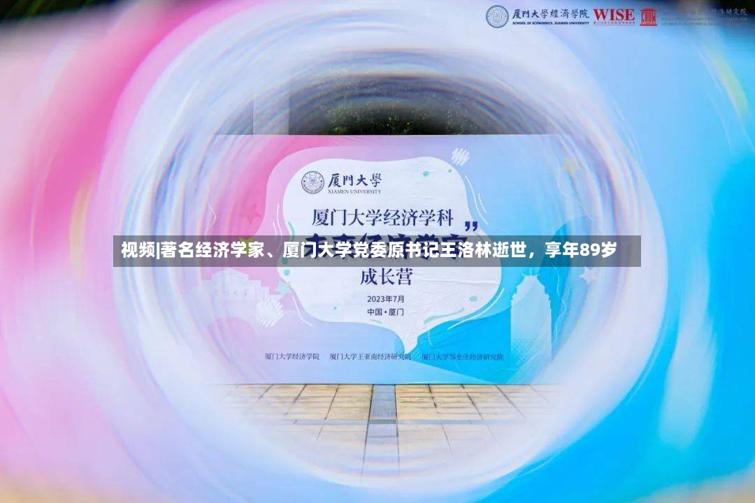 视频|著名经济学家、厦门大学党委原书记王洛林逝世，享年89岁