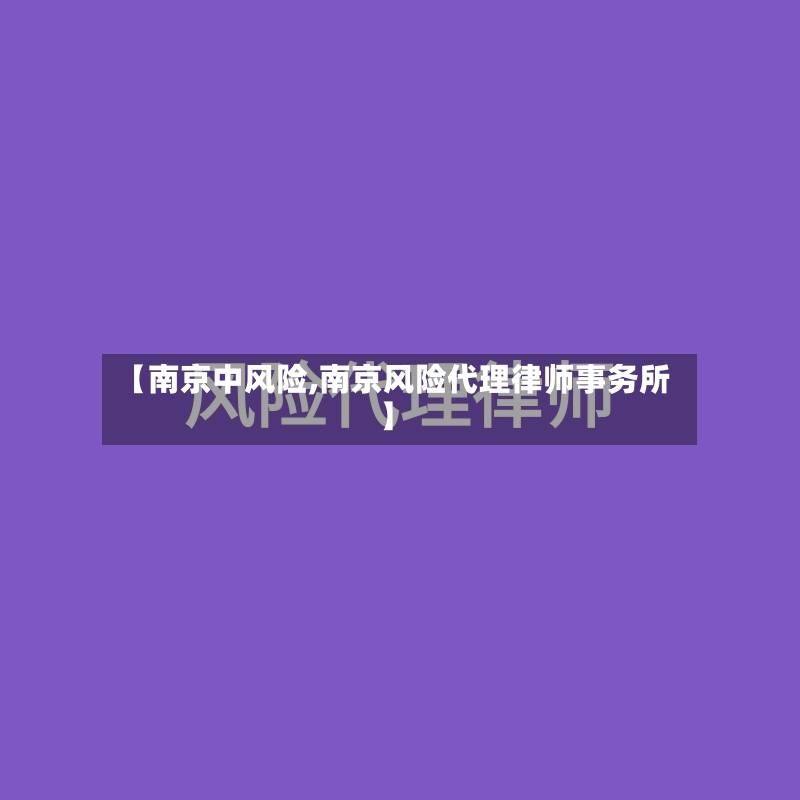 【南京中风险,南京风险代理律师事务所】-第3张图片
