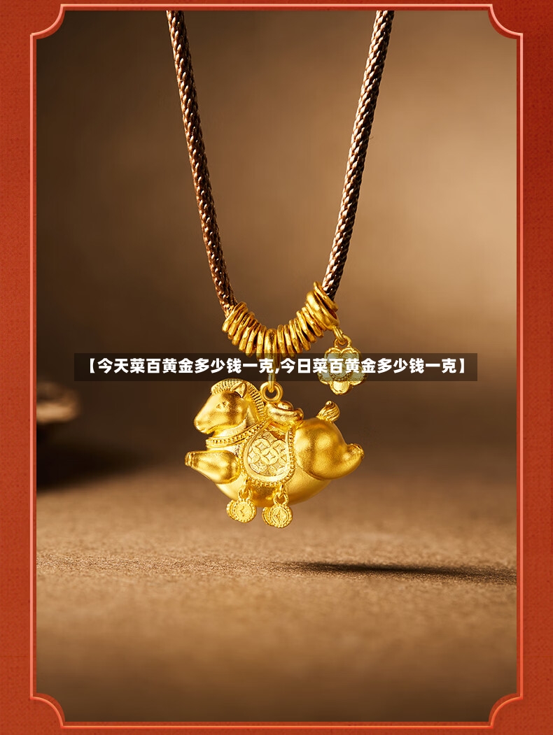 【今天菜百黄金多少钱一克,今日菜百黄金多少钱一克】