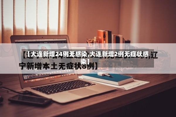 【大连新增24例无感染,大连新增2例无症状感染】-第2张图片