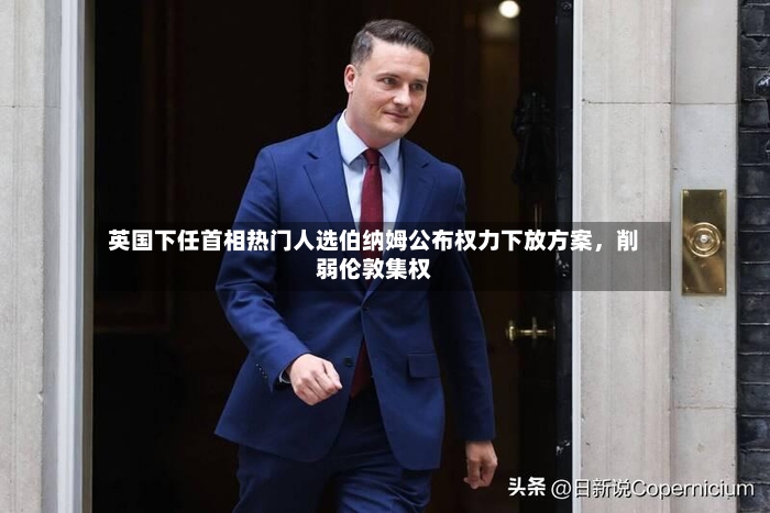 英国下任首相热门人选伯纳姆公布权力下放方案，削弱伦敦集权