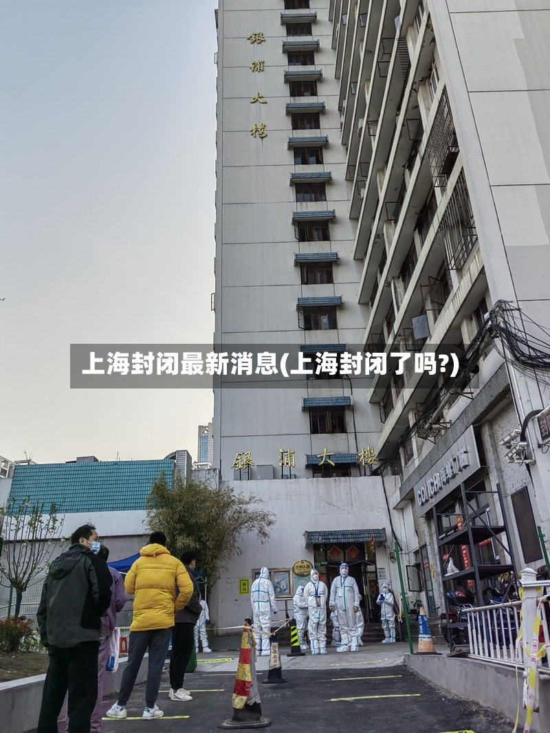 上海封闭最新消息(上海封闭了吗?)