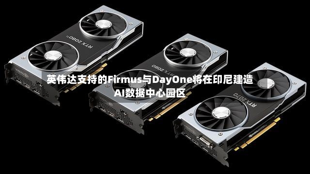 英伟达支持的Firmus与DayOne将在印尼建造AI数据中心园区