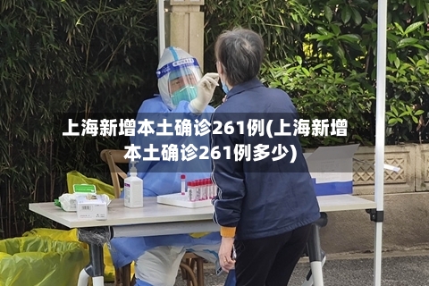 上海新增本土确诊261例(上海新增本土确诊261例多少)-第3张图片