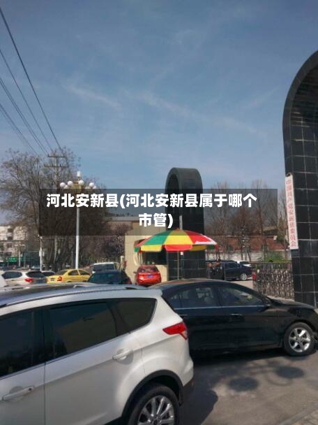河北安新县(河北安新县属于哪个市管)-第2张图片
