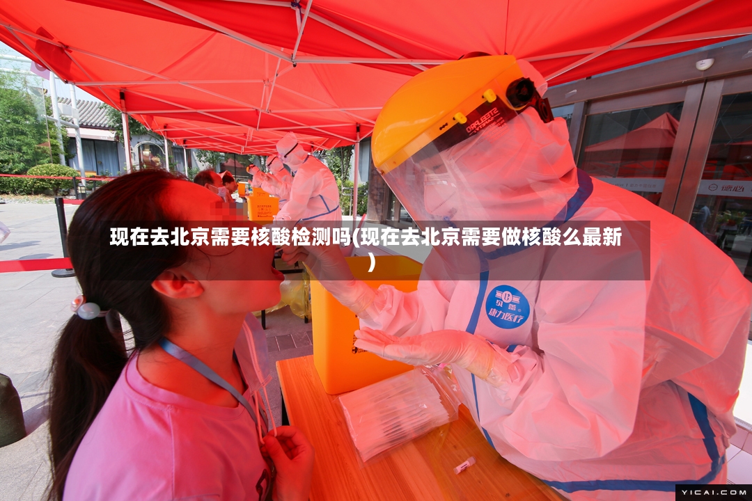 现在去北京需要核酸检测吗(现在去北京需要做核酸么最新)-第3张图片