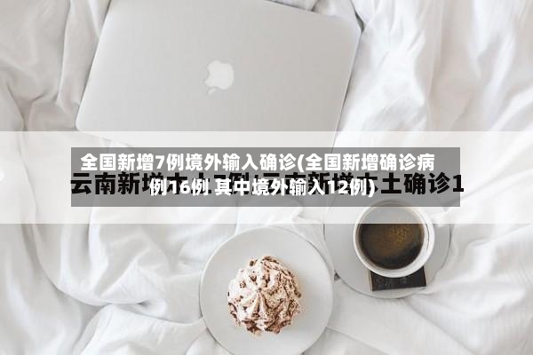 全国新增7例境外输入确诊(全国新增确诊病例16例 其中境外输入12例)-第2张图片