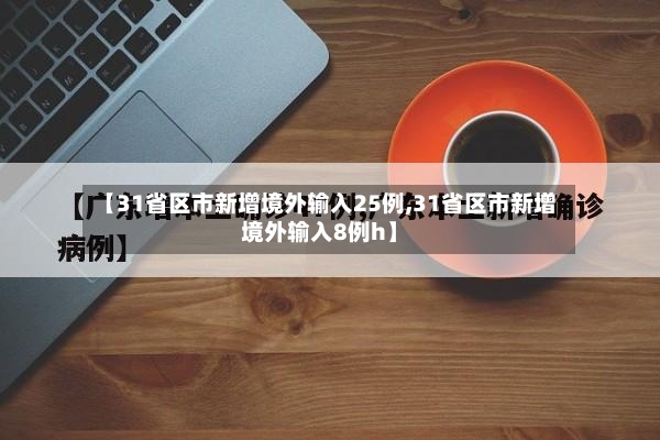 【31省区市新增境外输入25例,31省区市新增境外输入8例h】-第2张图片