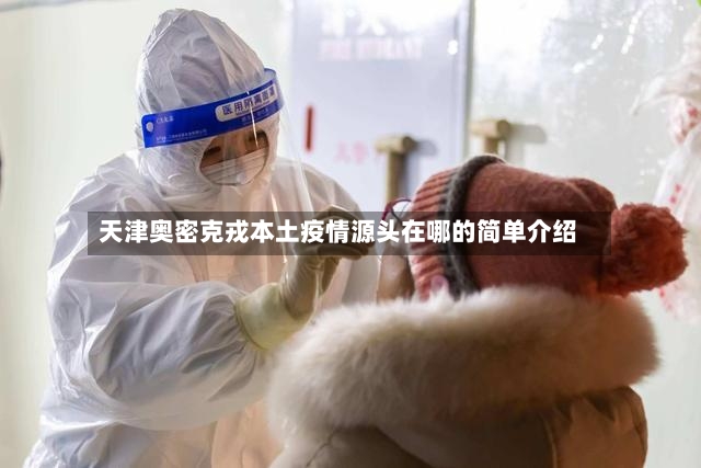 天津奥密克戎本土疫情源头在哪的简单介绍