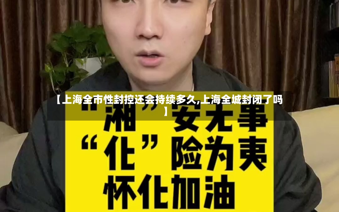 【上海全市性封控还会持续多久,上海全城封闭了吗】