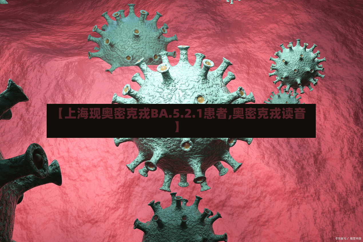 【上海现奥密克戎BA.5.2.1患者,奥密克戎读音】